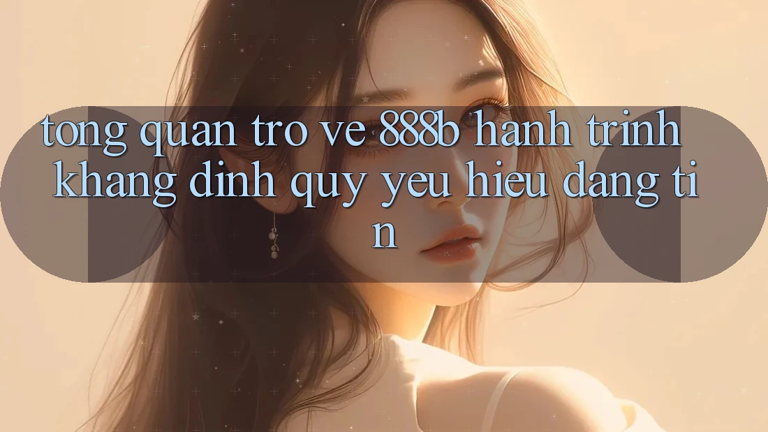 Tổng quan trở về 888b - Hành trình khẳng định quý yêu hiệu đáng tin Tổng quan trở về 888b - Hành trình khẳng định quý yêu hiệu đáng tin