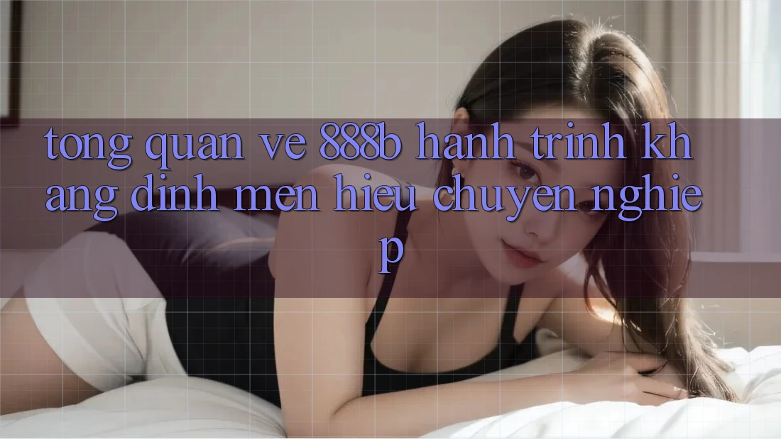 Tổng quan về 888b - Hành trình khẳng định mến hiệu chuyên nghiệp Tổng quan về 888b - Hành trình khẳng định mến hiệu chuyên nghiệp
