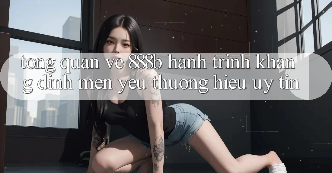 Tổng quan về 888b - Hành trình khẳng định mến yêu thương hiệu uy tín Tổng quan về 888b - Hành trình khẳng định mến yêu thương hiệu uy tín