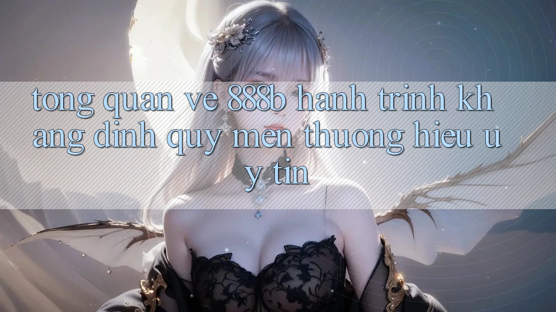 Tổng quan về 888b - Hành trình khẳng định quý mến thương hiệu uy tín