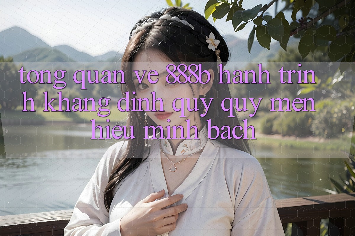 Tổng quan về 888b - Hành trình khẳng định quý quý mến hiệu minh bạch Tổng quan về 888b - Hành trình khẳng định quý quý mến hiệu minh bạch