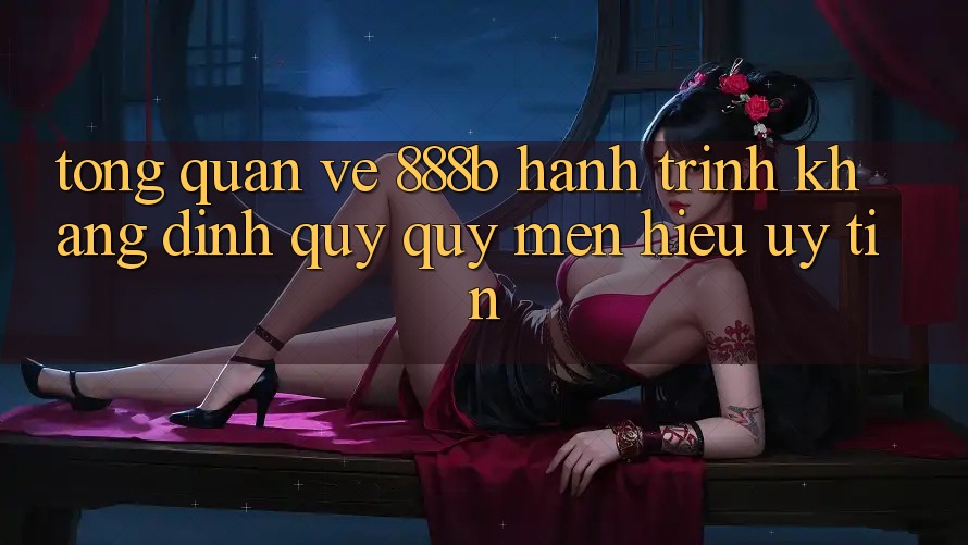 Tổng quan về 888b - Hành trình khẳng định quý quý mến hiệu uy tín