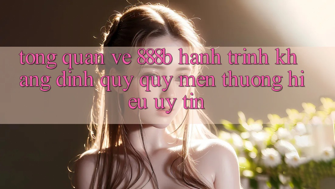 Tổng quan về 888b - Hành trình khẳng định quý quý mến thương hiệu uy tín Tổng quan về 888b - Hành trình khẳng định quý quý mến thương hiệu uy tín