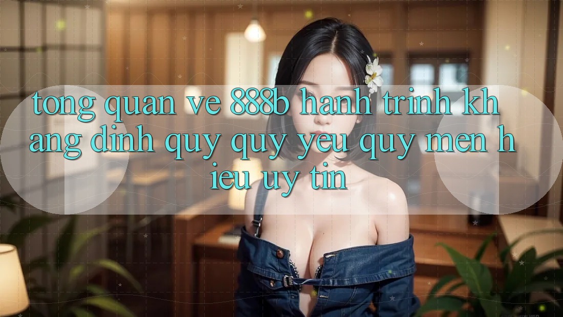 Tổng quan về 888b - Hành trình khẳng định quý quý yêu quý mến hiệu uy tín