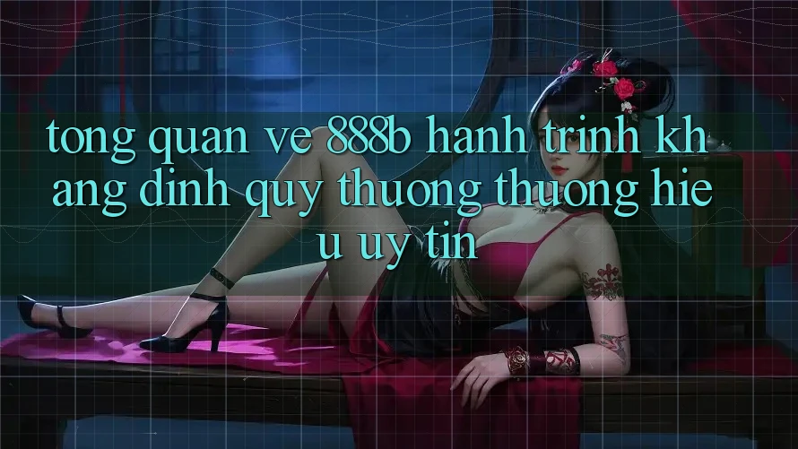 Tổng quan về 888b - Hành trình khẳng định quý thương thương hiệu uy tín Tổng quan về 888b - Hành trình khẳng định quý thương thương hiệu uy tín