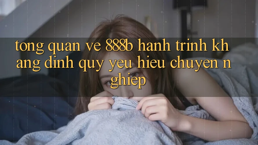 Tổng quan về 888b - Hành trình khẳng định quý yêu hiệu chuyên nghiệp Tổng quan về 888b - Hành trình khẳng định quý yêu hiệu chuyên nghiệp