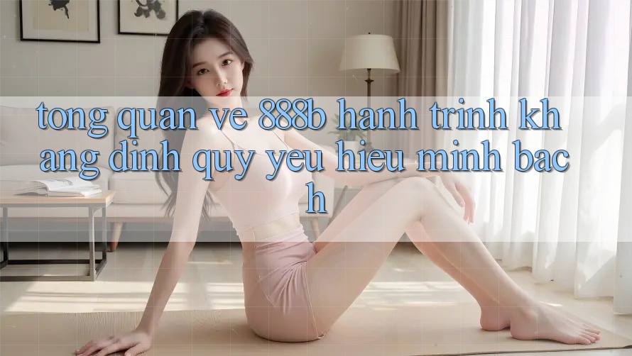 Tổng quan về 888b - Hành trình khẳng định quý yêu hiệu minh bạch Tổng quan về 888b - Hành trình khẳng định quý yêu hiệu minh bạch