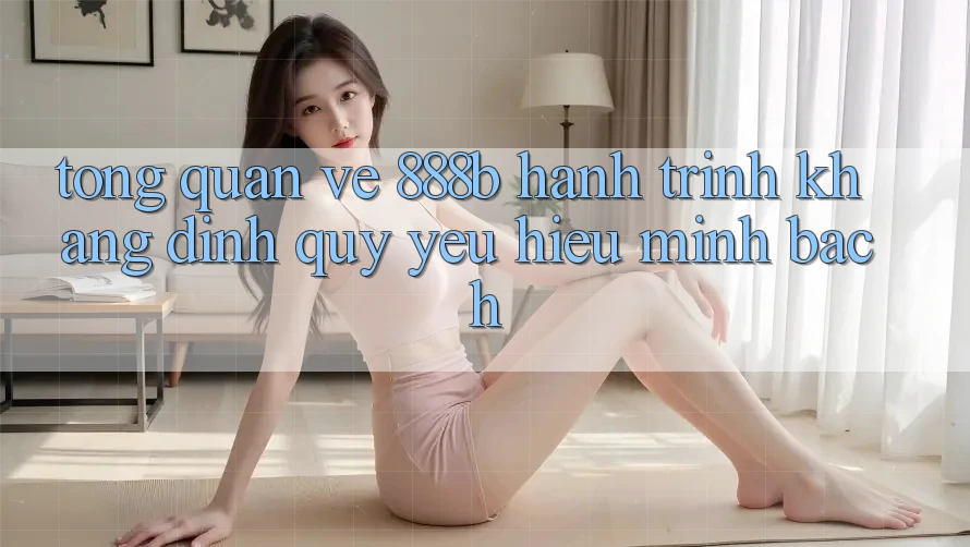 Tổng quan về 888b - Hành trình khẳng định quý yêu hiệu minh bạch Tổng quan về 888b - Hành trình khẳng định quý yêu hiệu minh bạch