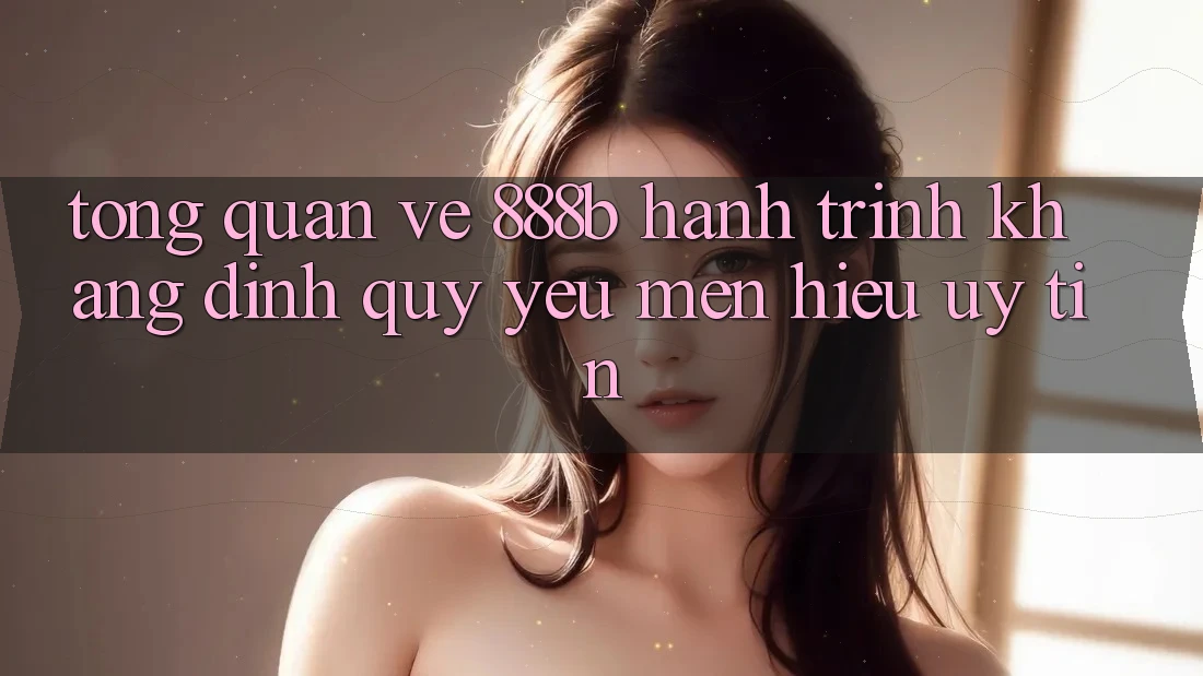Tổng quan về 888b - Hành trình khẳng định quý yêu mến hiệu uy tín Tổng quan về 888b - Hành trình khẳng định quý yêu mến hiệu uy tín