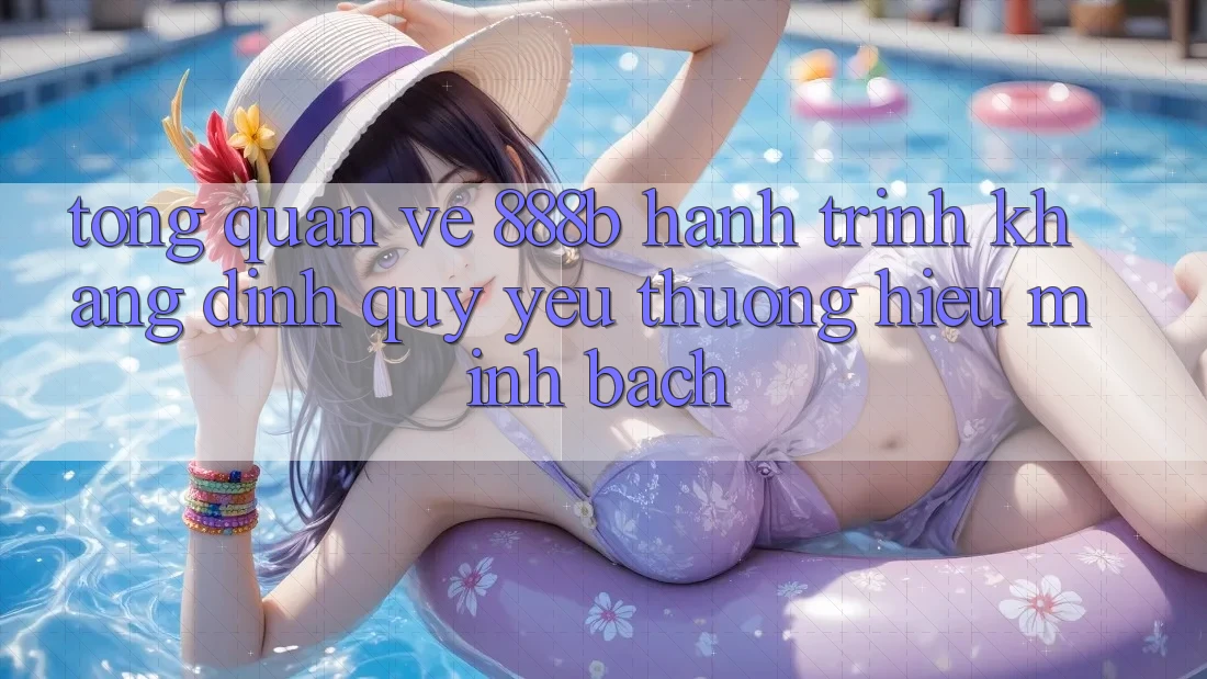 Tổng quan về 888b - Hành trình khẳng định quý yêu thương hiệu minh bạch
