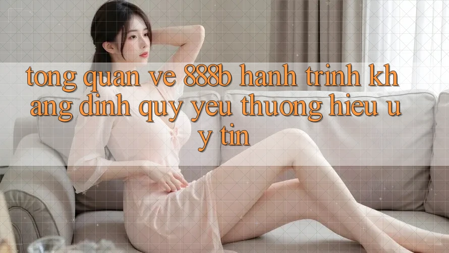 Tổng quan về 888b - Hành trình khẳng định quý yêu thương hiệu uy tín Tổng quan về 888b - Hành trình khẳng định quý yêu thương hiệu uy tín