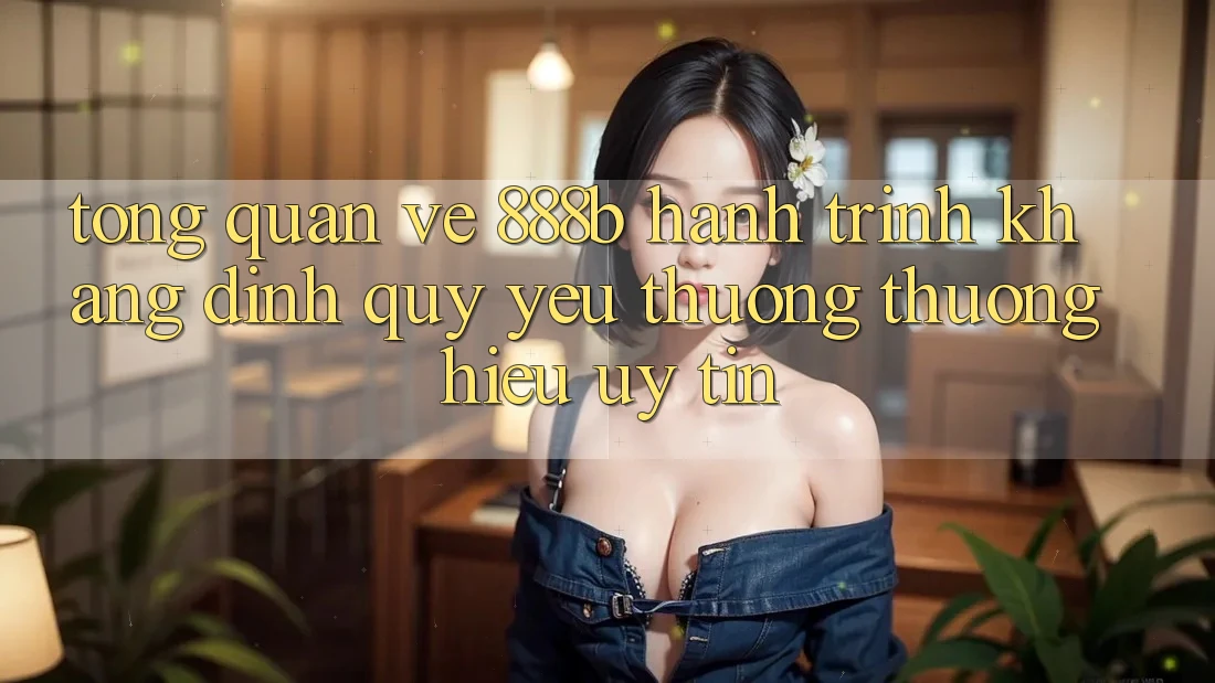 Tổng quan về 888b - Hành trình khẳng định quý yêu thương thương hiệu uy tín