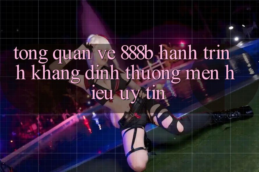 Tổng quan về 888b - Hành trình khẳng định thương mến hiệu uy tín Tổng quan về 888b - Hành trình khẳng định thương mến hiệu uy tín