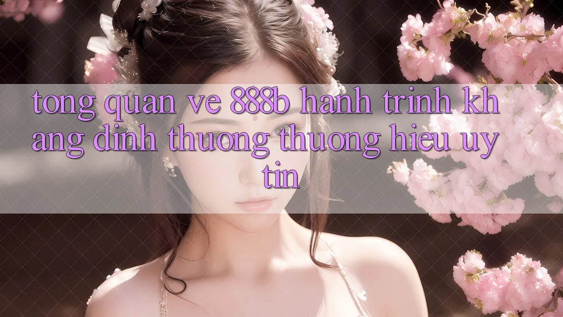 Tổng quan về 888b - Hành trình khẳng định thương thương hiệu uy tín Tổng quan về 888b - Hành trình khẳng định thương thương hiệu uy tín
