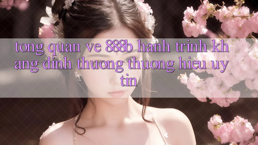 Tổng quan về 888b - Hành trình khẳng định thương thương hiệu uy tín Tổng quan về 888b - Hành trình khẳng định thương thương hiệu uy tín