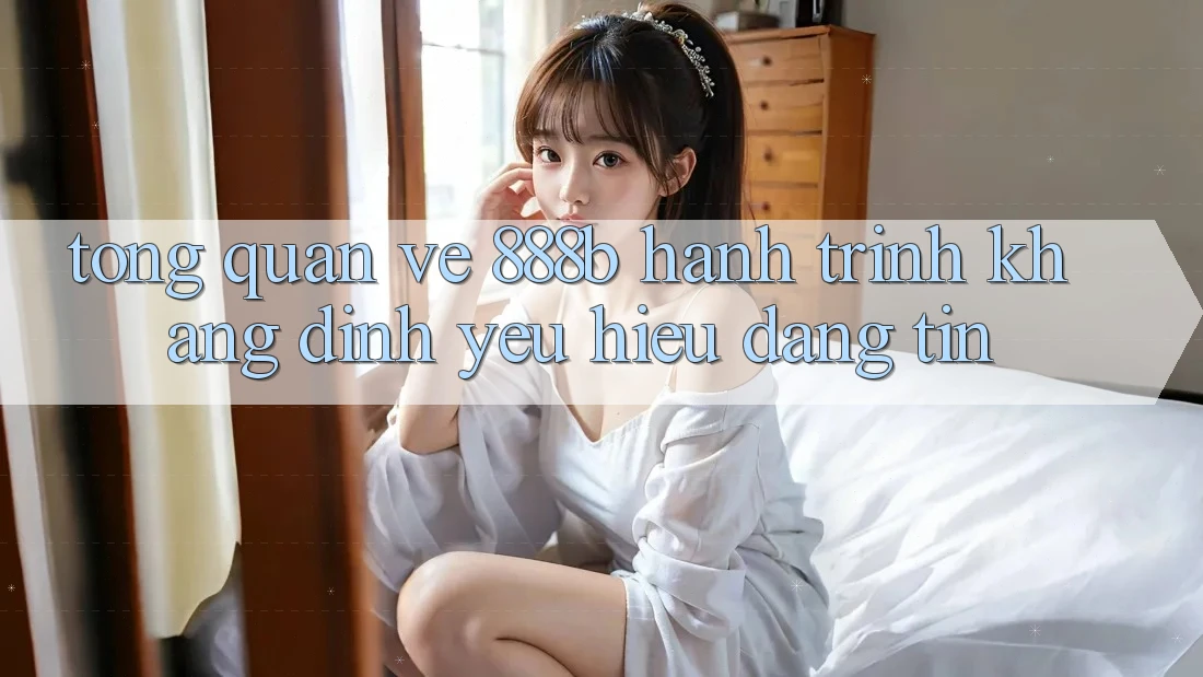 Tổng quan về 888b - Hành trình khẳng định yêu hiệu đáng tin Tổng quan về 888b - Hành trình khẳng định yêu hiệu đáng tin