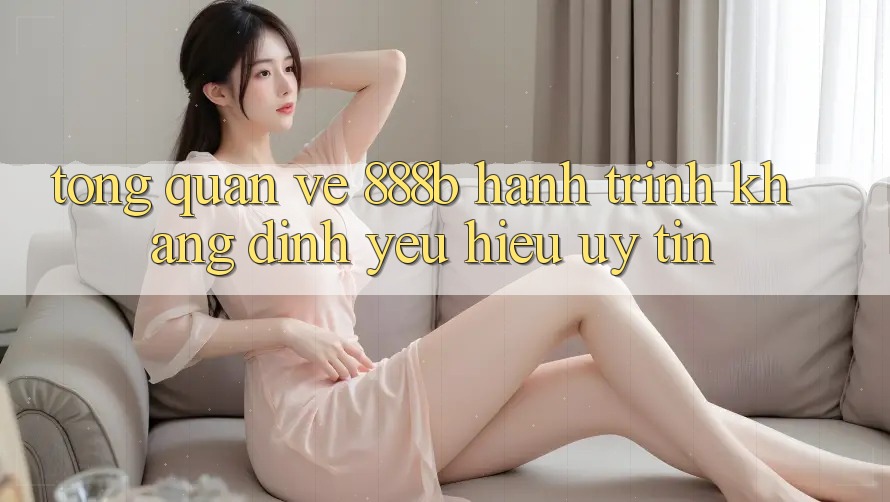 Tổng quan về 888b - Hành trình khẳng định yêu hiệu uy tín Tổng quan về 888b - Hành trình khẳng định yêu hiệu uy tín