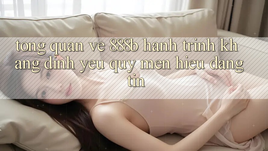 Tổng quan về 888b - Hành trình khẳng định yêu quý mến hiệu đáng tin Tổng quan về 888b - Hành trình khẳng định yêu quý mến hiệu đáng tin
