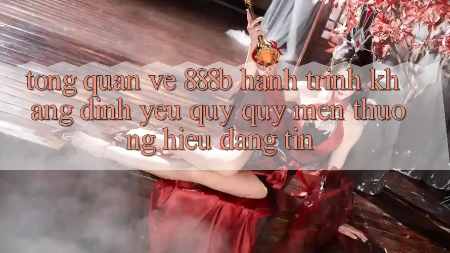 Tổng quan về 888b - Hành trình khẳng định yêu quý quý mến thương hiệu đáng tin Tổng quan về 888b - Hành trình khẳng định yêu quý quý mến thương hiệu đáng tin