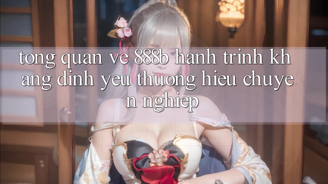 Tổng quan về 888b - Hành trình khẳng định yêu thương hiệu chuyên nghiệp Tổng quan về 888b - Hành trình khẳng định yêu thương hiệu chuyên nghiệp