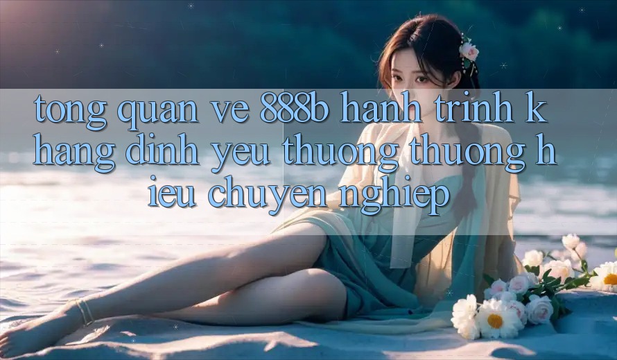 Tổng quan về 888b - Hành trình khẳng định yêu thương thương hiệu chuyên nghiệp Tổng quan về 888b - Hành trình khẳng định yêu thương thương hiệu chuyên nghiệp