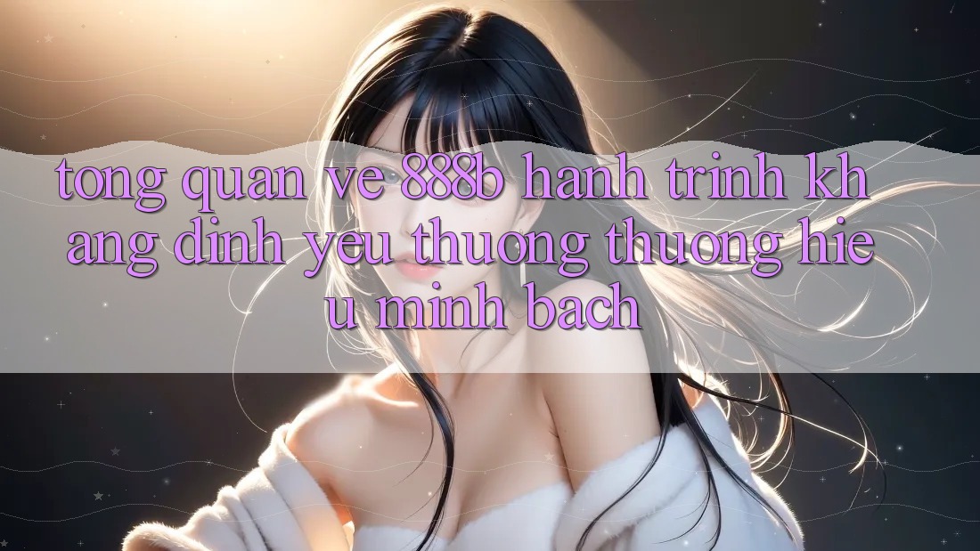 Tổng quan về 888b - Hành trình khẳng định yêu thương thương hiệu minh bạch Tổng quan về 888b - Hành trình khẳng định yêu thương thương hiệu minh bạch