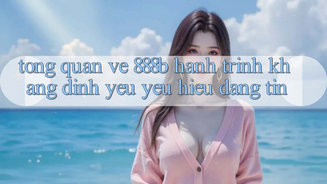Tổng quan về 888b - Hành trình khẳng định yêu yêu hiệu đáng tin Tổng quan về 888b - Hành trình khẳng định yêu yêu hiệu đáng tin