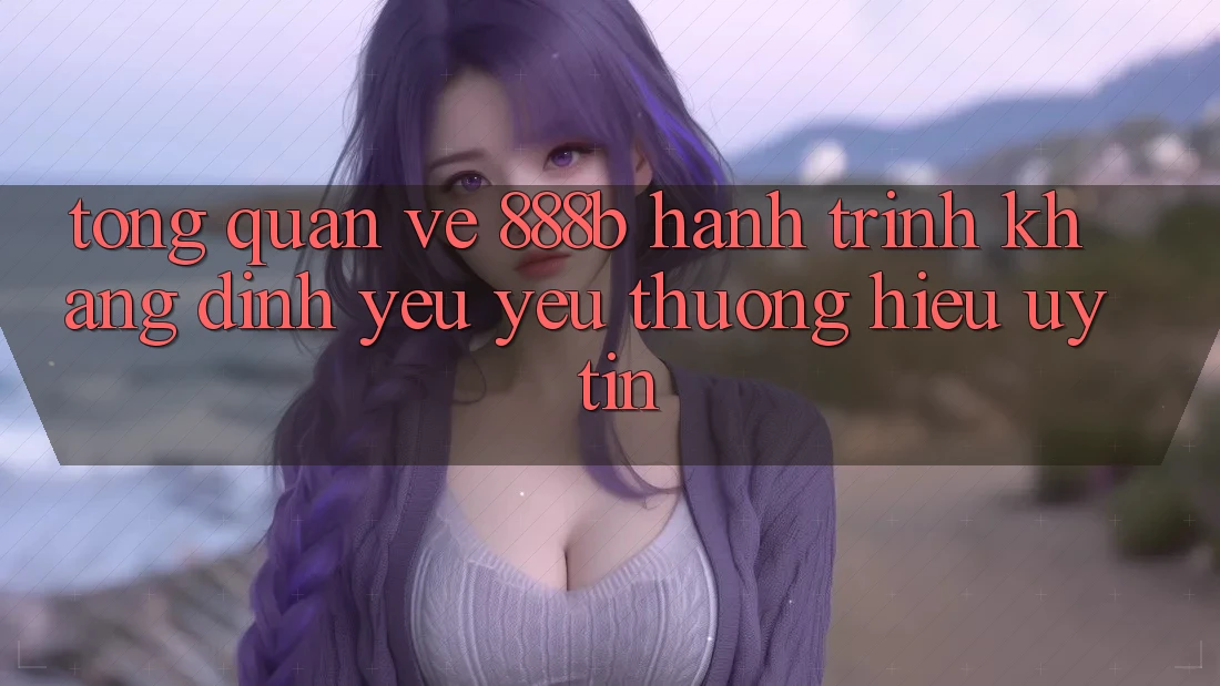Tổng quan về 888b - Hành trình khẳng định yêu yêu thương hiệu uy tín Tổng quan về 888b - Hành trình khẳng định yêu yêu thương hiệu uy tín