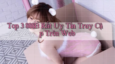 top 3 888b rất uy tín truy cập trên web