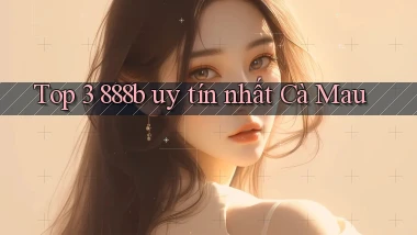 top 3 888b uy tín nhất Cà Mau