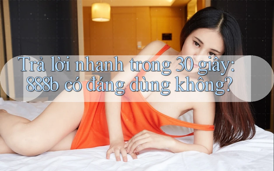 Trả lời nhanh trong 30 giây: 888b có đáng dùng không? Trả lời nhanh trong 30 giây: 888b có đáng dùng không?