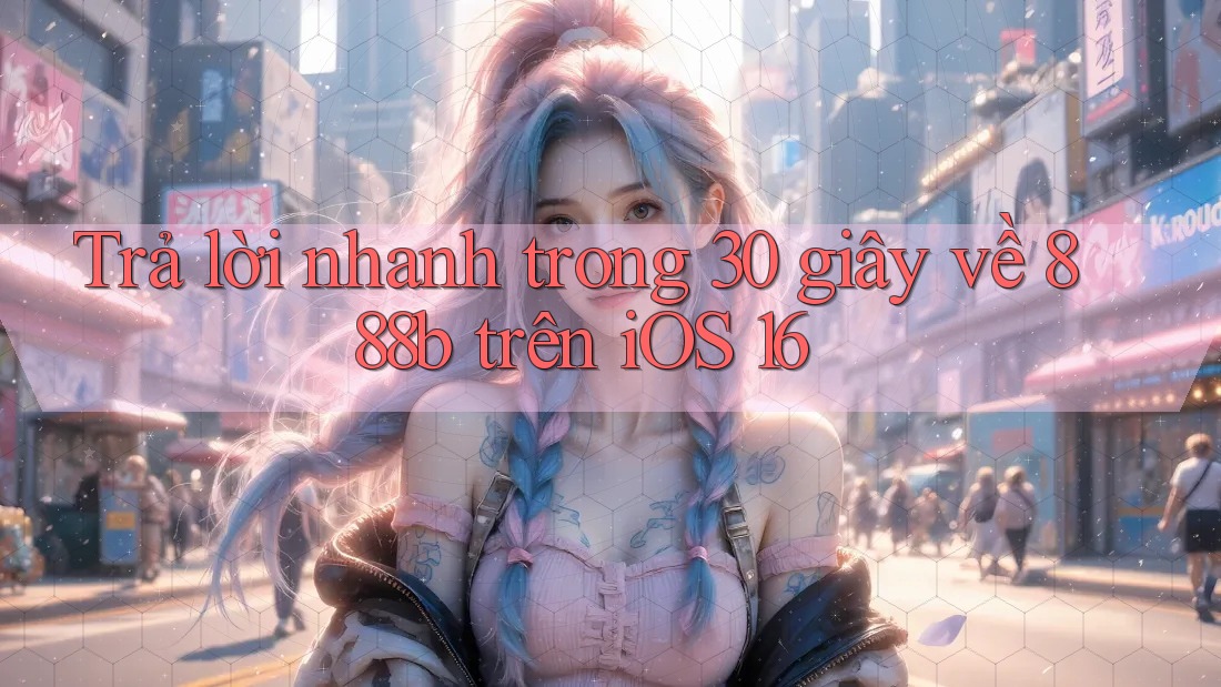 Trả lời nhanh trong 30 giây về 888b trên iOS 16 Trả lời nhanh trong 30 giây về 888b trên iOS 16