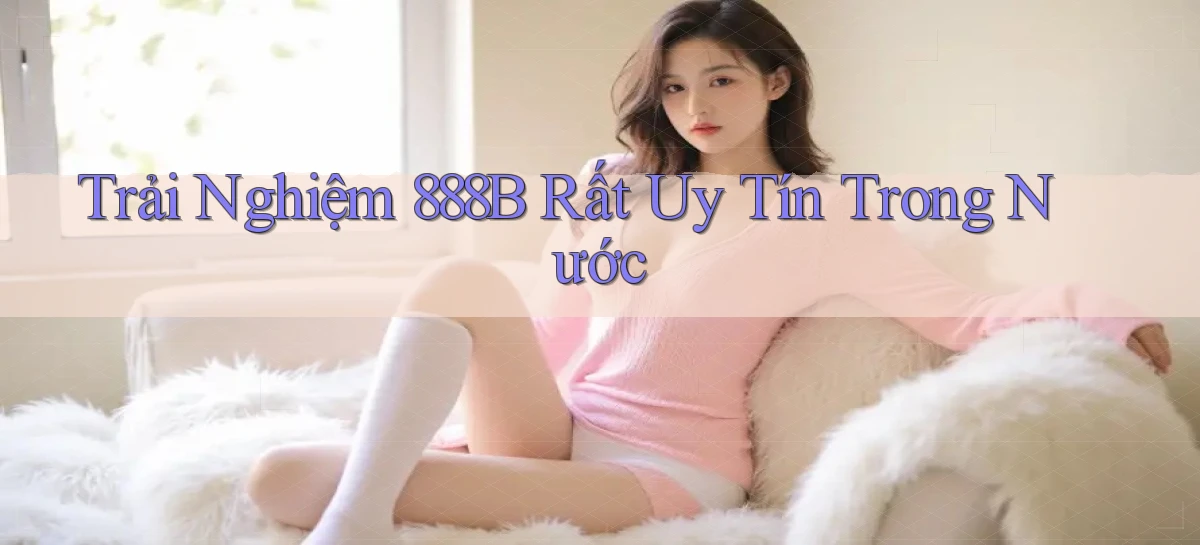 trải nghiệm 888b rất uy tín trong nước