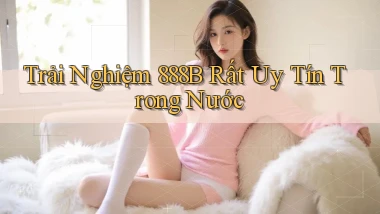 trải nghiệm 888b rất uy tín trong nước