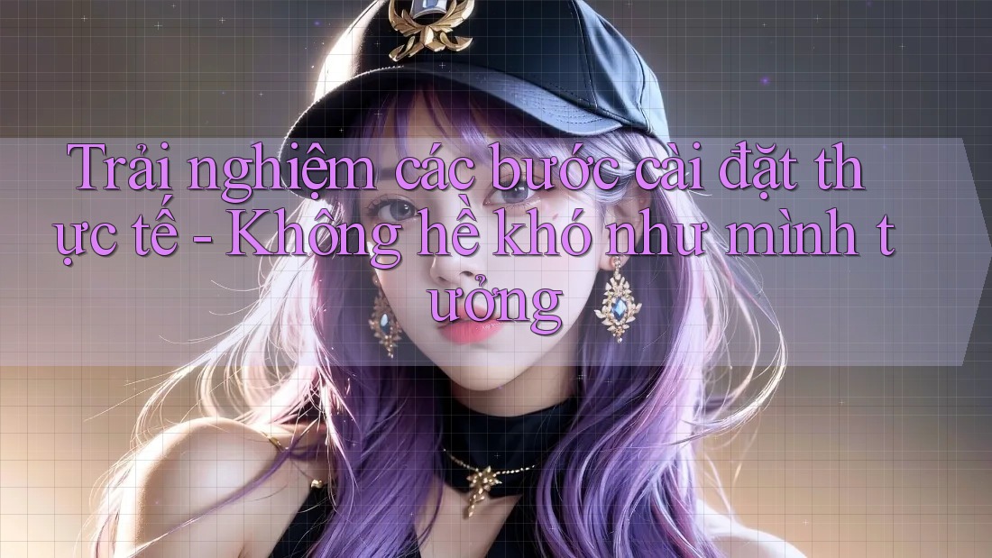 Trải nghiệm các bước cài đặt thực tế - Không hề khó như mình tưởng Trải nghiệm các bước cài đặt thực tế - Không hề khó như mình tưởng