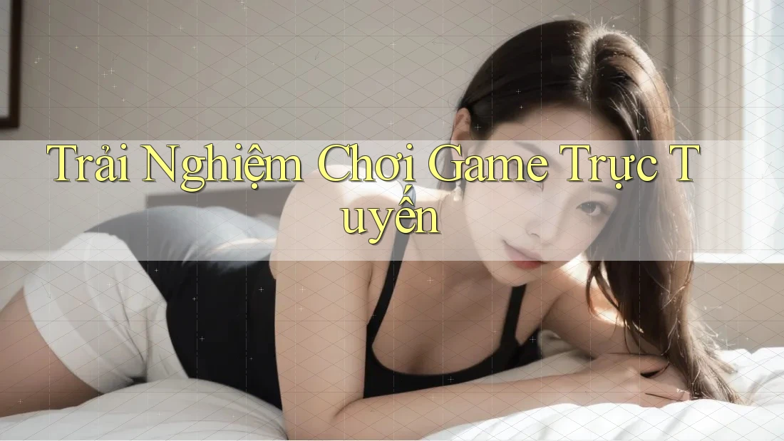 Trải Nghiệm Chơi Game Trực Tuyến Trải Nghiệm Chơi Game Trực Tuyến
