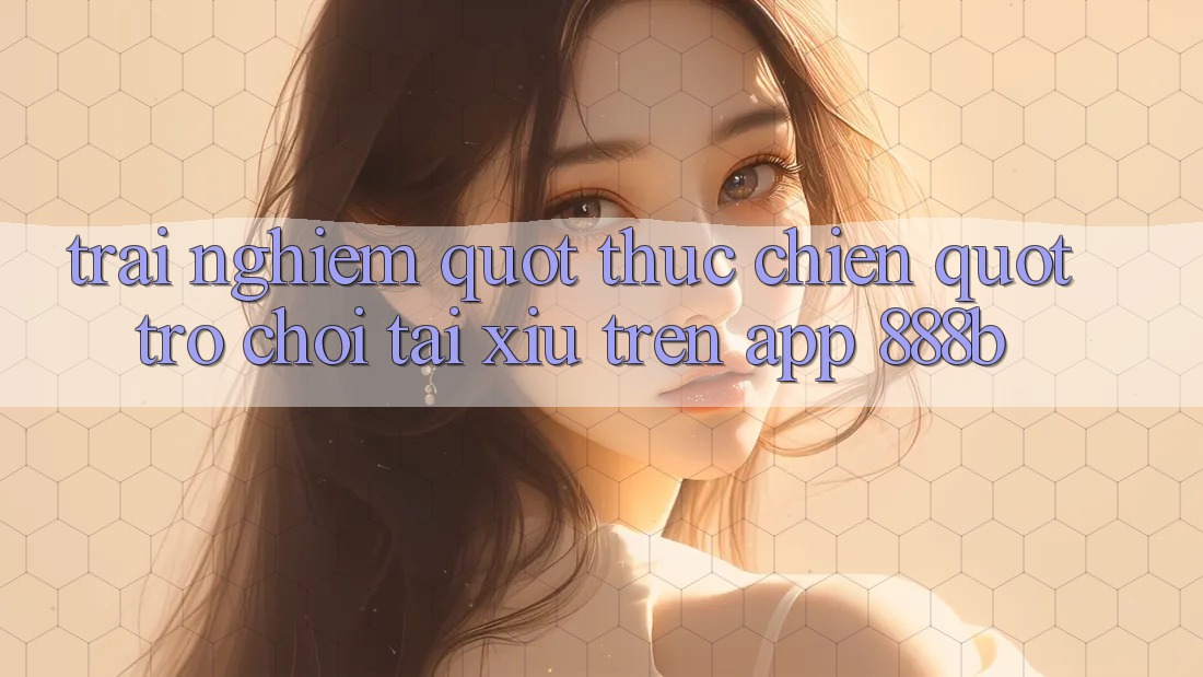 Trải nghiệm " thực chiến" trò chơi tài xỉu trên app 888b Trải nghiệm " thực chiến" trò chơi tài xỉu trên app 888b