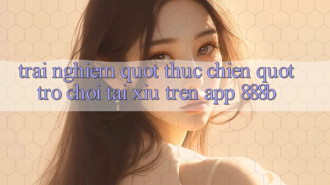 Trải nghiệm " thực chiến" trò chơi tài xỉu trên app 888b Trải nghiệm " thực chiến" trò chơi tài xỉu trên app 888b