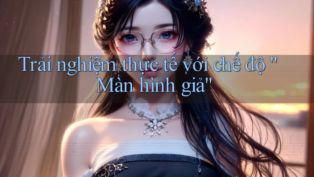 Trải nghiệm thực tế với chế độ “Màn hình giả” Trải nghiệm thực tế với chế độ “Màn hình giả”