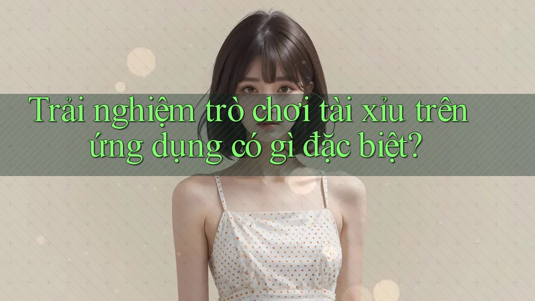 Trải nghiệm trò chơi tài xỉu trên ứng dụng có gì đặc biệt? Trải nghiệm trò chơi tài xỉu trên ứng dụng có gì đặc biệt?