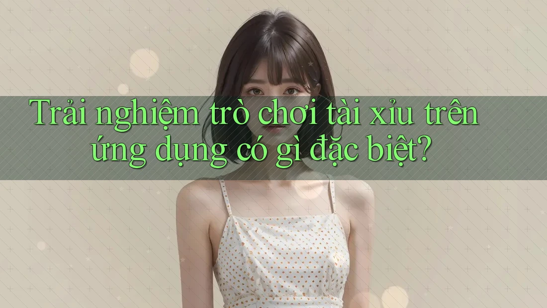 Trải nghiệm trò chơi tài xỉu trên ứng dụng có gì đặc biệt?