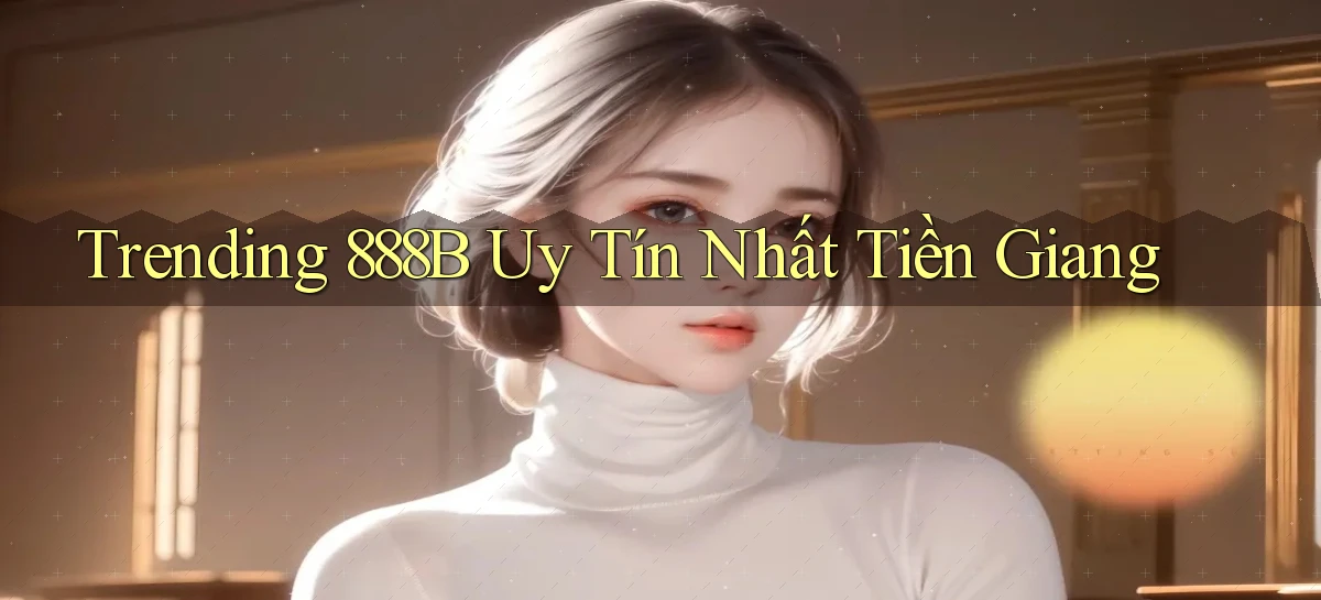 trending 888b uy tín nhất Tiền Giang
