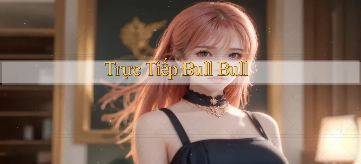 Trực tiếp Bull Bull