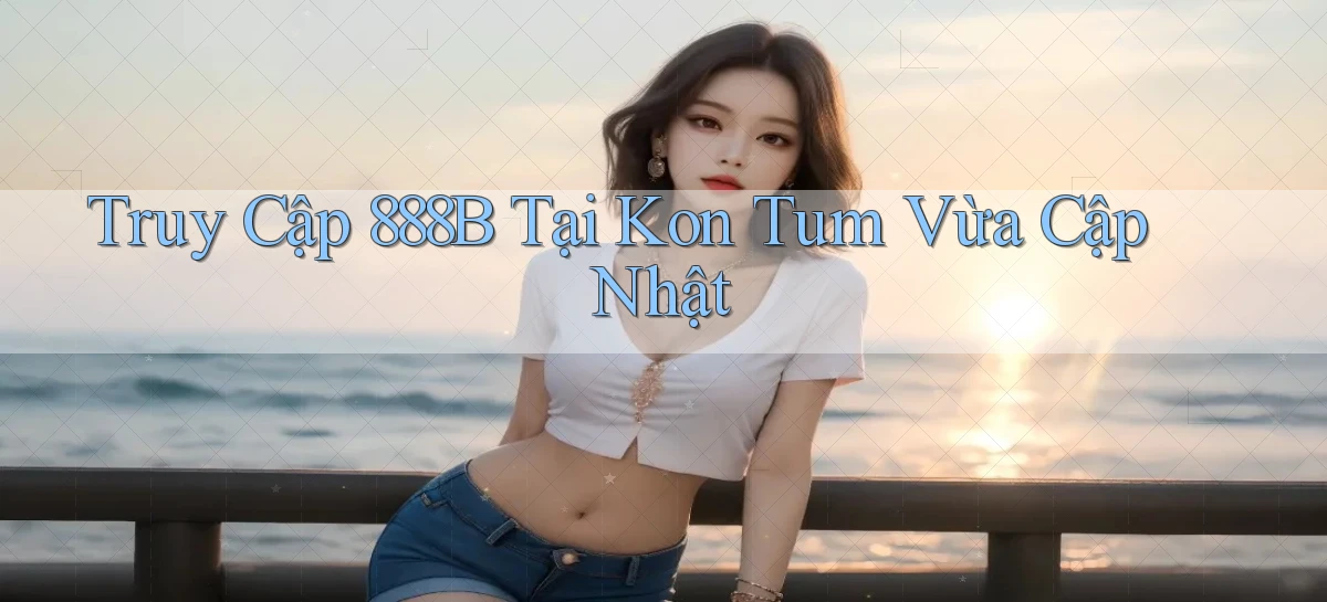 truy cập 888b tại Kon Tum vừa cập nhật