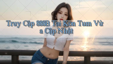 truy cập 888b tại Kon Tum vừa cập nhật