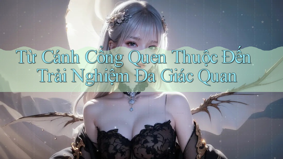 Từ Cánh Cổng Quen Thuộc Đến Trải Nghiệm Đa Giác Quan Từ Cánh Cổng Quen Thuộc Đến Trải Nghiệm Đa Giác Quan