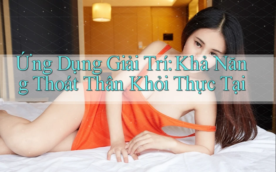 Ứng Dụng Giải Trí: Khả Năng Thoát Thân Khỏi Thực Tại Ứng Dụng Giải Trí: Khả Năng Thoát Thân Khỏi Thực Tại