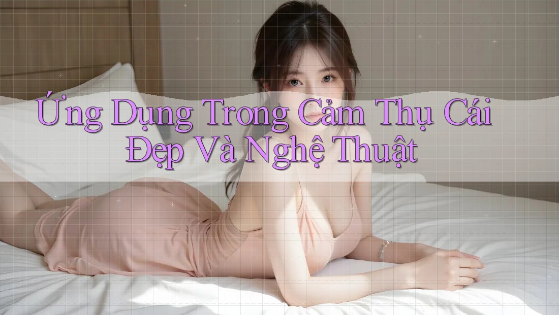 Ứng Dụng Trong Cảm Thụ Cái Đẹp Và Nghệ Thuật Ứng Dụng Trong Cảm Thụ Cái Đẹp Và Nghệ Thuật