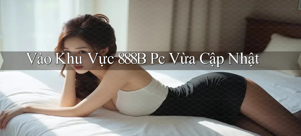 vào khu vực 888b pc vừa cập nhật