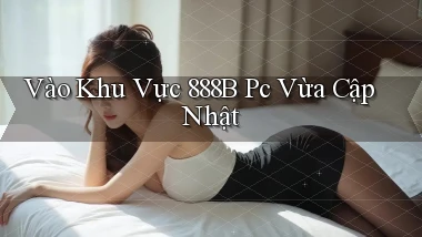 vào khu vực 888b pc vừa cập nhật